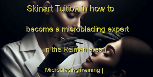 Skinart Tuition in how to become a microblading expert in the Reiman area | MicrobladingTraining | MicrobladingClasses | SkinartTraining-United States